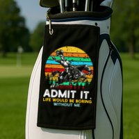 Admit It Life Would Be Boring Without Me Golf Towel