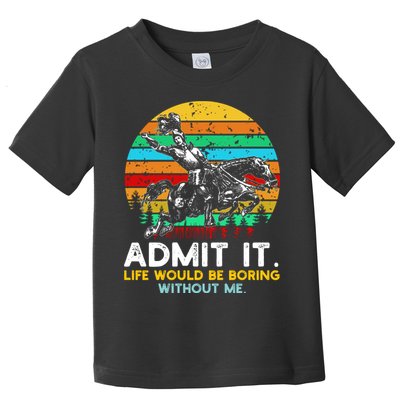 Admit It Life Would Be Boring Without Me Toddler T-Shirt