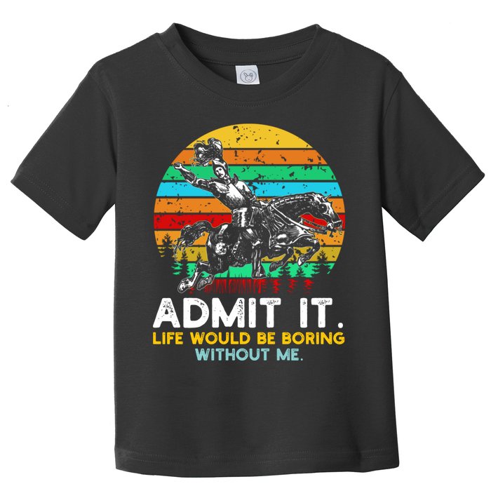 Admit It Life Would Be Boring Without Me Toddler T-Shirt