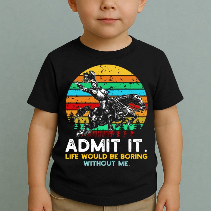 Admit It Life Would Be Boring Without Me Toddler T-Shirt