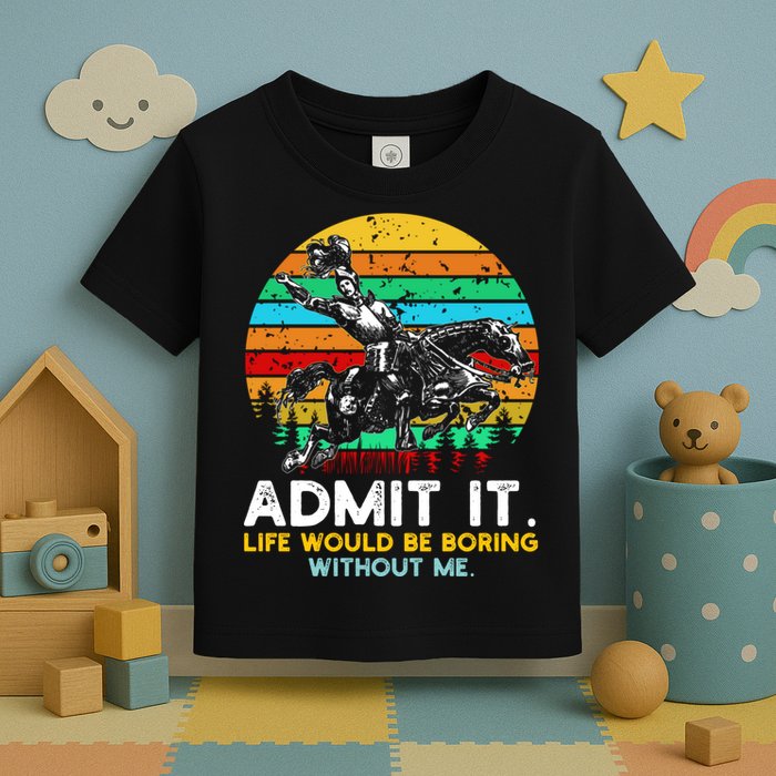 Admit It Life Would Be Boring Without Me Toddler T-Shirt