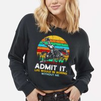 Admit It Life Would Be Boring Without Me Cropped Pullover Crew