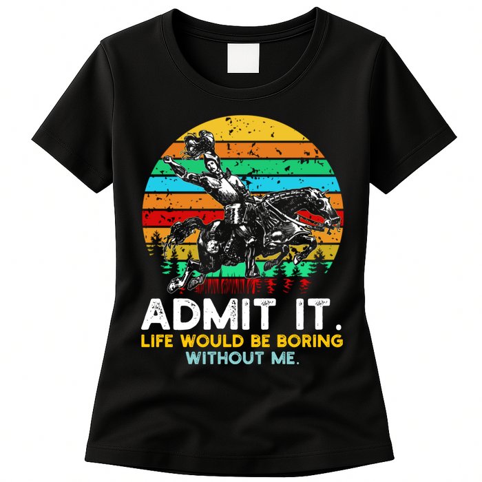Admit It Life Would Be Boring Without Me Womens T-Shirt