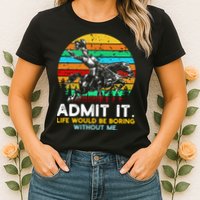 Admit It Life Would Be Boring Without Me Womens T-Shirt