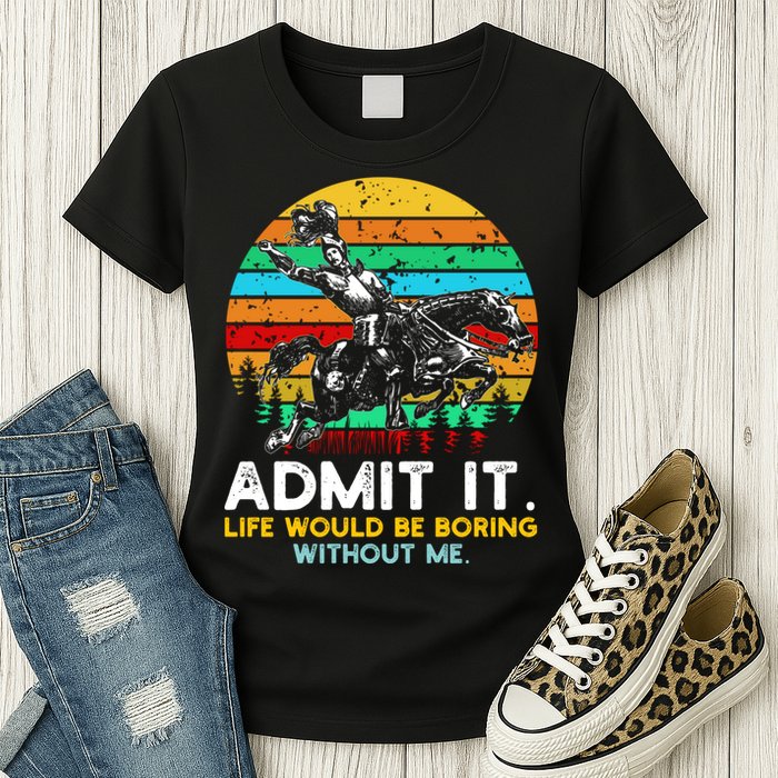 Admit It Life Would Be Boring Without Me Womens T-Shirt