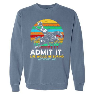 Admit It Life Would Be Boring Without Me Garment-Dyed Sweatshirt