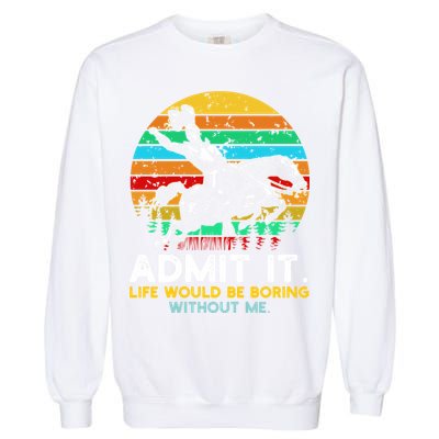 Admit It Life Would Be Boring Without Me Garment-Dyed Sweatshirt