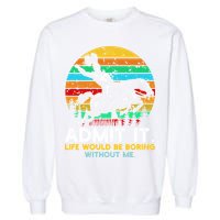 Admit It Life Would Be Boring Without Me Garment-Dyed Sweatshirt
