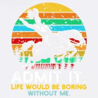 Admit It Life Would Be Boring Without Me Garment-Dyed Sweatshirt