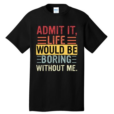 Admit It Life Would Be Boring Without Me Funny Saying Retro Tall T-Shirt