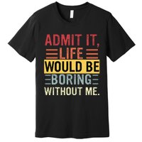 Admit It Life Would Be Boring Without Me Funny Saying Retro Premium T-Shirt