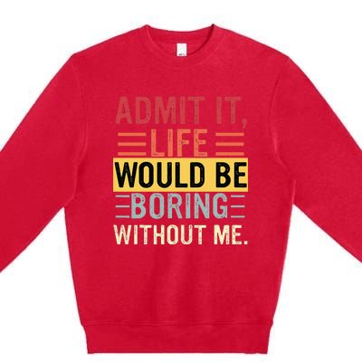 Admit It Life Would Be Boring Without Me Funny Saying Retro Premium Crewneck Sweatshirt