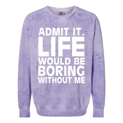 Admit It Life Would Be Boring Without Me Funny Saying Colorblast Crewneck Sweatshirt