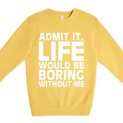 Admit It Life Would Be Boring Without Me Funny Saying Premium Crewneck Sweatshirt