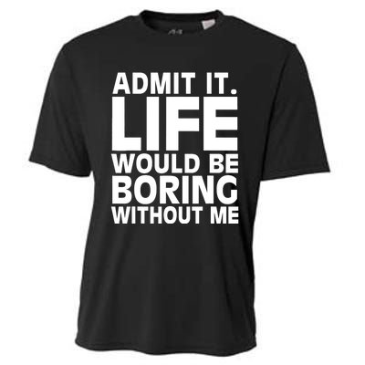 Admit It Life Would Be Boring Without Me Funny Saying Cooling Performance Crew T-Shirt