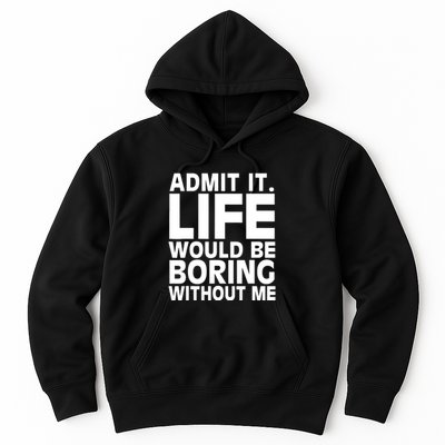 Admit It Life Would Be Boring Without Me Funny Saying Hoodie