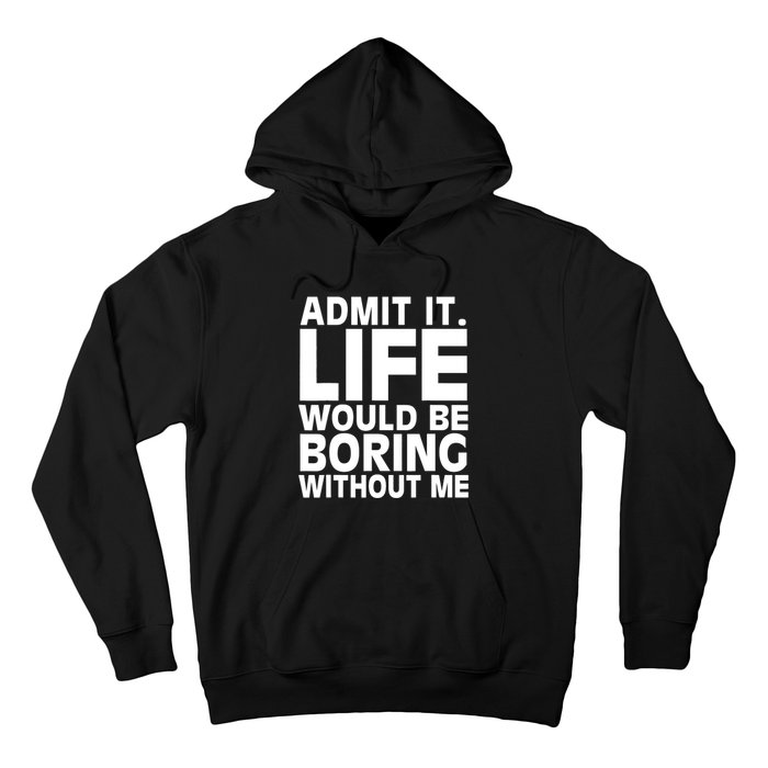 Admit It Life Would Be Boring Without Me Funny Saying Hoodie