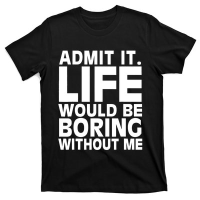 Admit It Life Would Be Boring Without Me Funny Saying T-Shirt