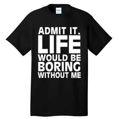 Admit It Life Would Be Boring Without Me Funny Saying Tall T-Shirt