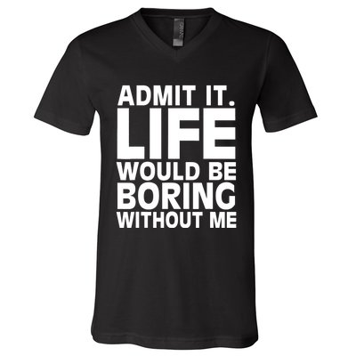 Admit It Life Would Be Boring Without Me Funny Saying V-Neck T-Shirt