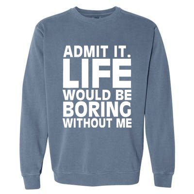 Admit It Life Would Be Boring Without Me Funny Saying Garment-Dyed Sweatshirt