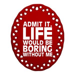 Admit It Life Would Be Boring Without Me Funny Saying Ceramic Oval Ornament