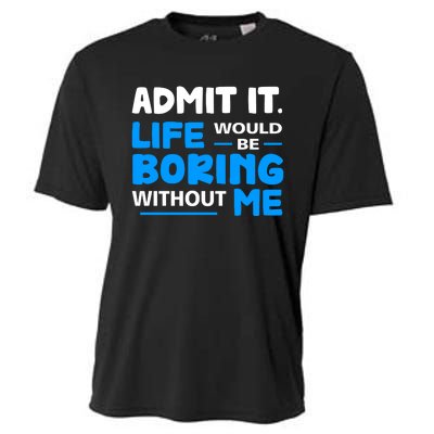 Admit It Life Would Be Boring Without Me Funny Saying Cooling Performance Crew T-Shirt