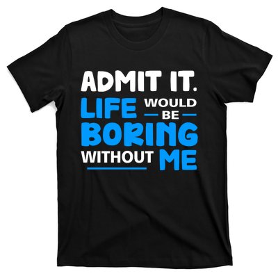 Admit It Life Would Be Boring Without Me Funny Saying T-Shirt