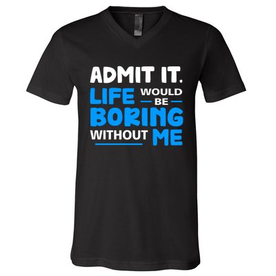 Admit It Life Would Be Boring Without Me Funny Saying V-Neck T-Shirt