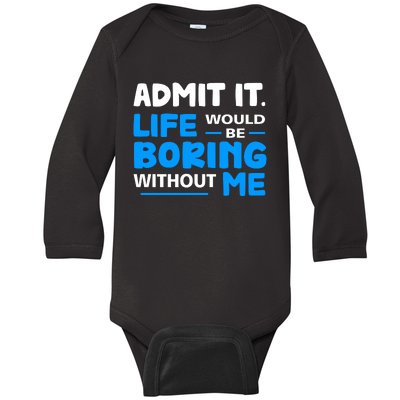 Admit It Life Would Be Boring Without Me Funny Saying Baby Long Sleeve Bodysuit