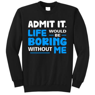 Admit It Life Would Be Boring Without Me Funny Saying Tall Sweatshirt