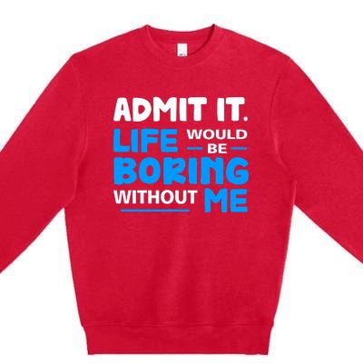 Admit It Life Would Be Boring Without Me Funny Saying Premium Crewneck Sweatshirt