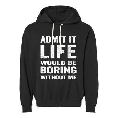Admit It Life Would Be Boring Without Me Funny Saying Garment-Dyed Fleece Hoodie