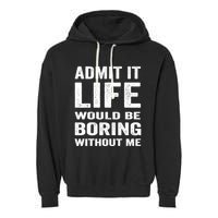 Admit It Life Would Be Boring Without Me Funny Saying Garment-Dyed Fleece Hoodie