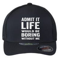 Admit It Life Would Be Boring Without Me Funny Saying Flexfit Unipanel Trucker Cap