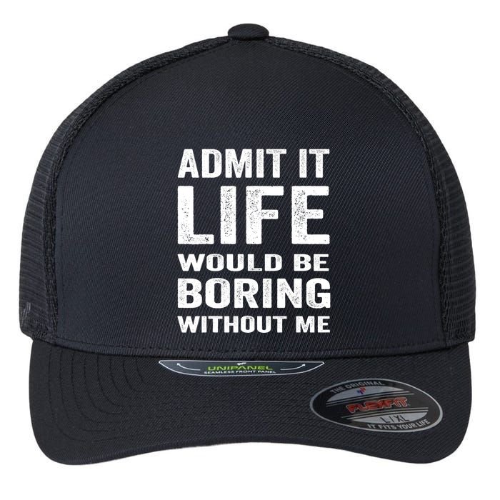 Admit It Life Would Be Boring Without Me Funny Saying Flexfit Unipanel Trucker Cap