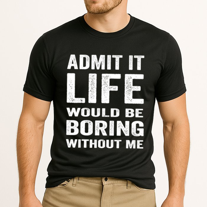 Admit It Life Would Be Boring Without Me Funny Saying Performance Shirt