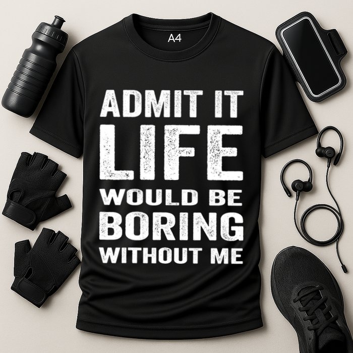 Admit It Life Would Be Boring Without Me Funny Saying Performance Shirt