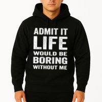 Admit It Life Would Be Boring Without Me Funny Saying Hoodie