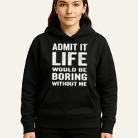 Admit It Life Would Be Boring Without Me Funny Saying Hoodie