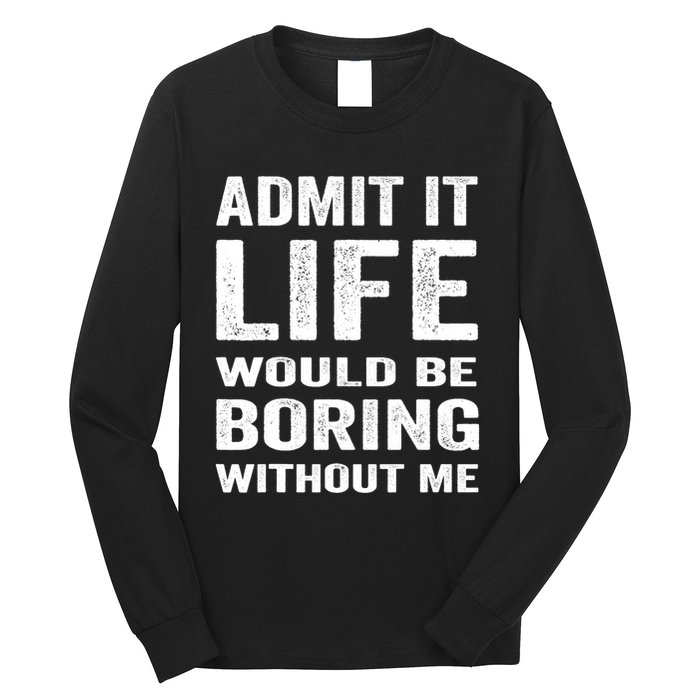 Admit It Life Would Be Boring Without Me Funny Saying Long Sleeve Shirt