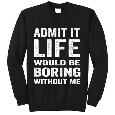 Admit It Life Would Be Boring Without Me Funny Saying Sweatshirt