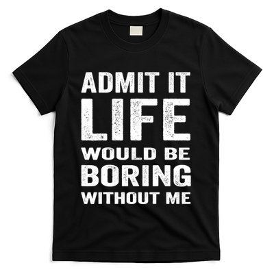 Admit It Life Would Be Boring Without Me Funny Saying T-Shirt