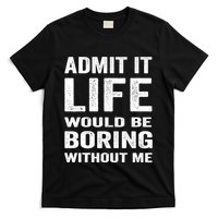 Admit It Life Would Be Boring Without Me Funny Saying T-Shirt