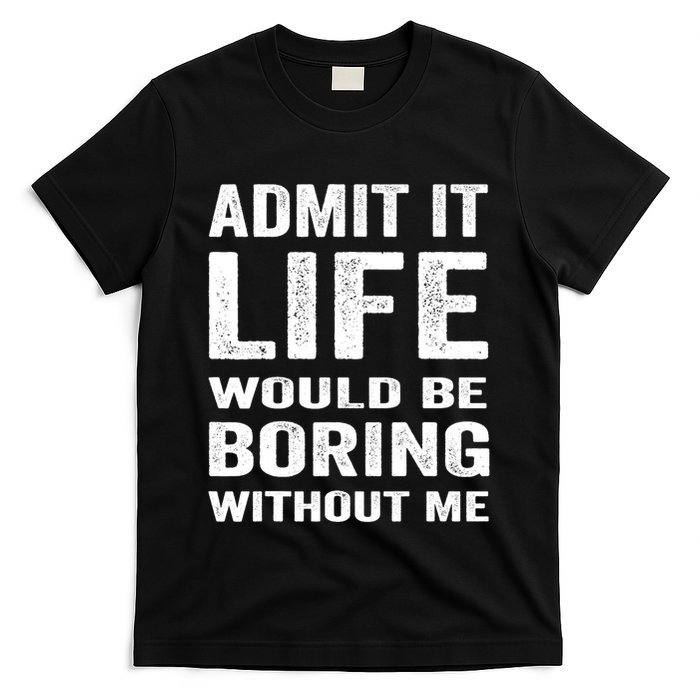 Admit It Life Would Be Boring Without Me Funny Saying T-Shirt