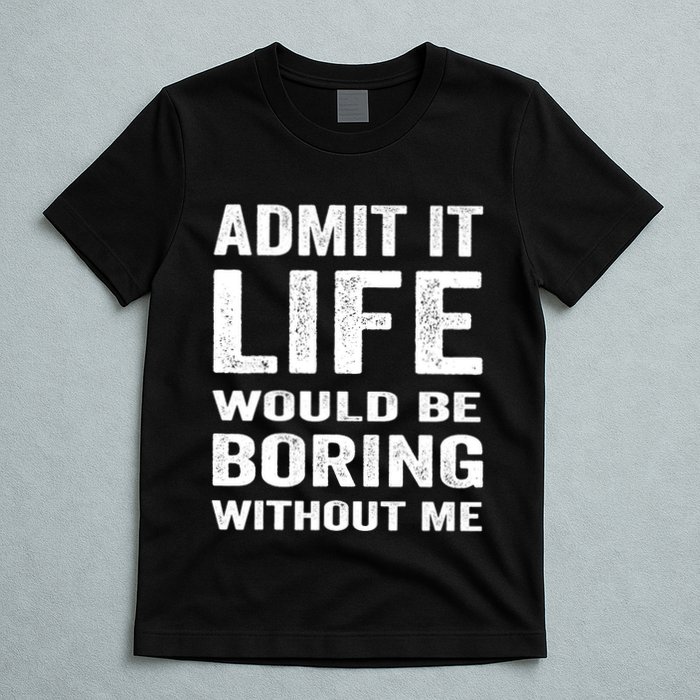 Admit It Life Would Be Boring Without Me Funny Saying T-Shirt