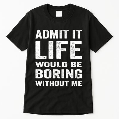 Admit It Life Would Be Boring Without Me Funny Saying Tall T-Shirt