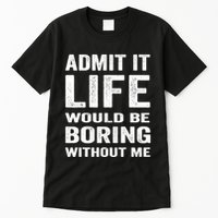 Admit It Life Would Be Boring Without Me Funny Saying Tall T-Shirt
