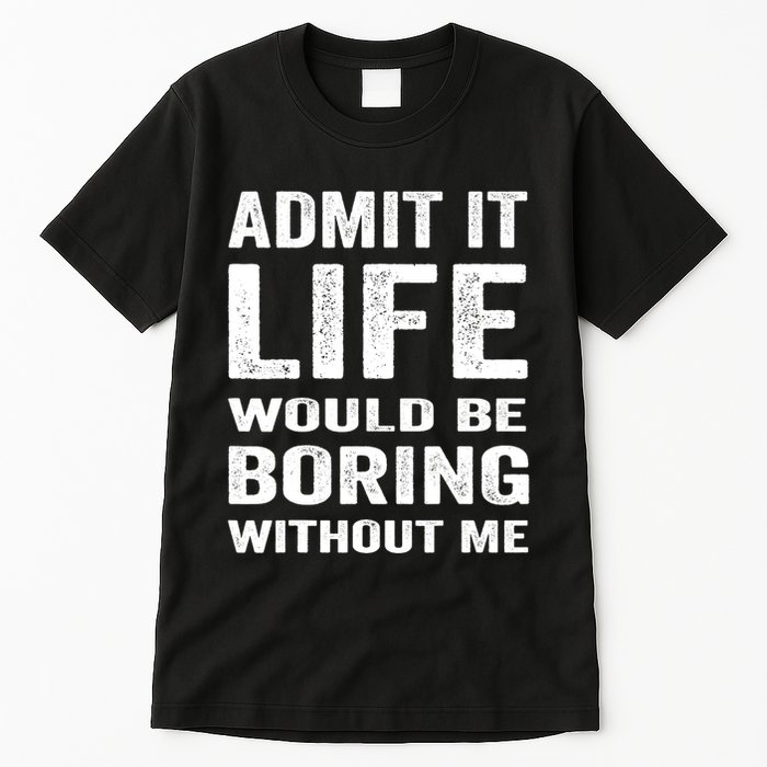 Admit It Life Would Be Boring Without Me Funny Saying Tall T-Shirt