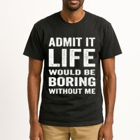 Admit It Life Would Be Boring Without Me Funny Saying Tall T-Shirt